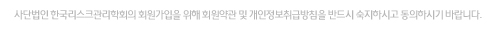 사단법인 한국리스크관리학회 회원가입을 위해 회원약관 및 개인정보취급방침을 반드시 숙지하시고 동의하시기 바랍니다.